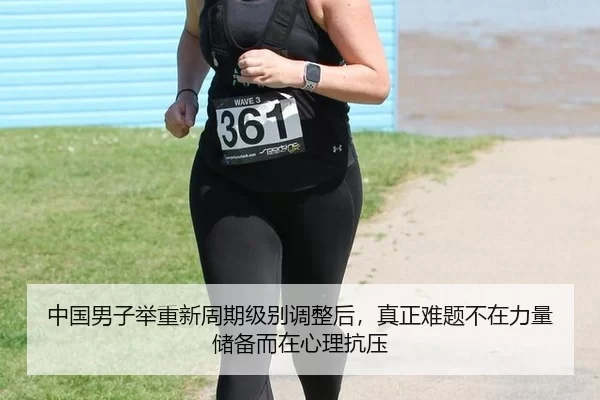中国男子举重新周期级别调整后，真正难题不在力量储备而在心理抗压